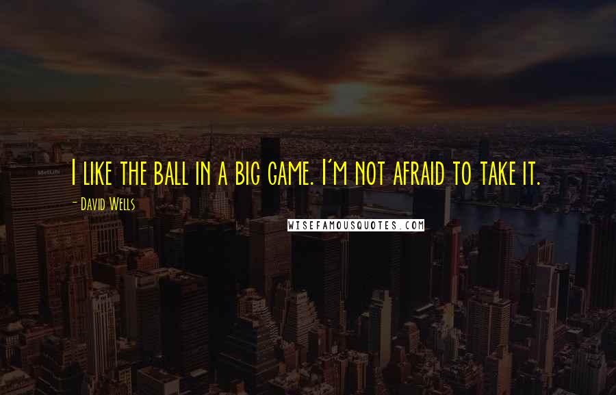 David Wells Quotes: I like the ball in a big game. I'm not afraid to take it.