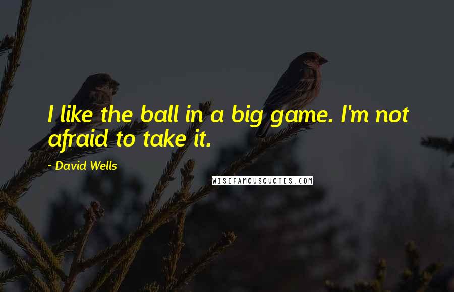 David Wells Quotes: I like the ball in a big game. I'm not afraid to take it.