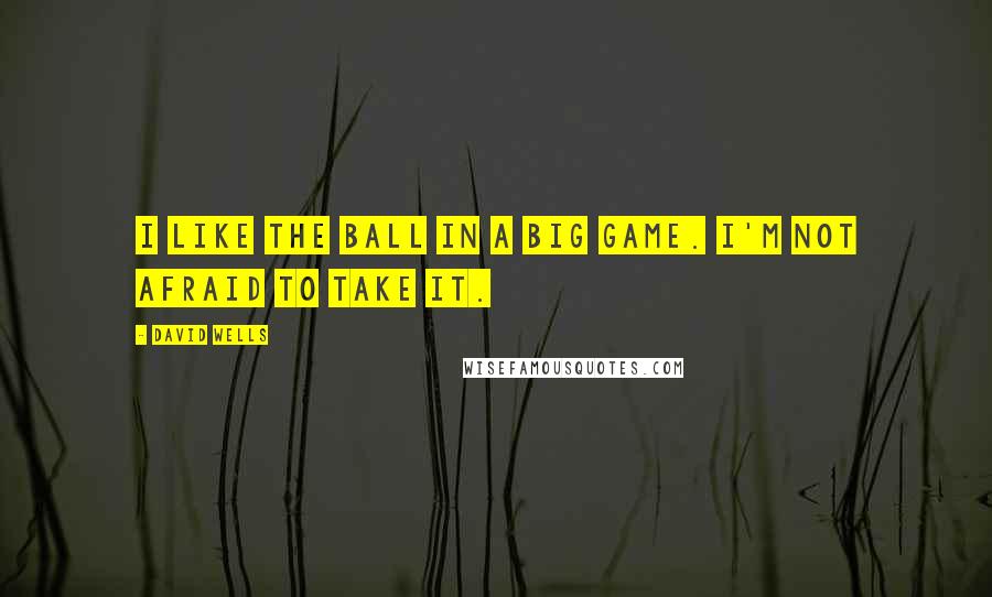 David Wells Quotes: I like the ball in a big game. I'm not afraid to take it.