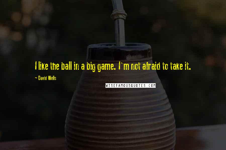 David Wells Quotes: I like the ball in a big game. I'm not afraid to take it.