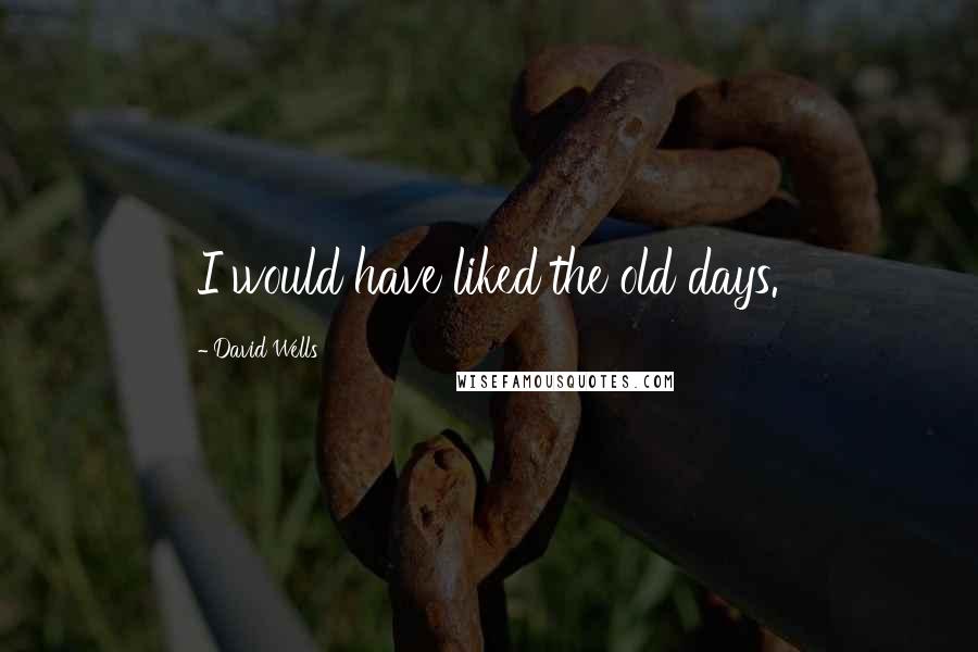David Wells Quotes: I would have liked the old days.