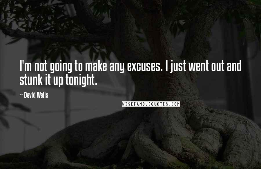 David Wells Quotes: I'm not going to make any excuses. I just went out and stunk it up tonight.