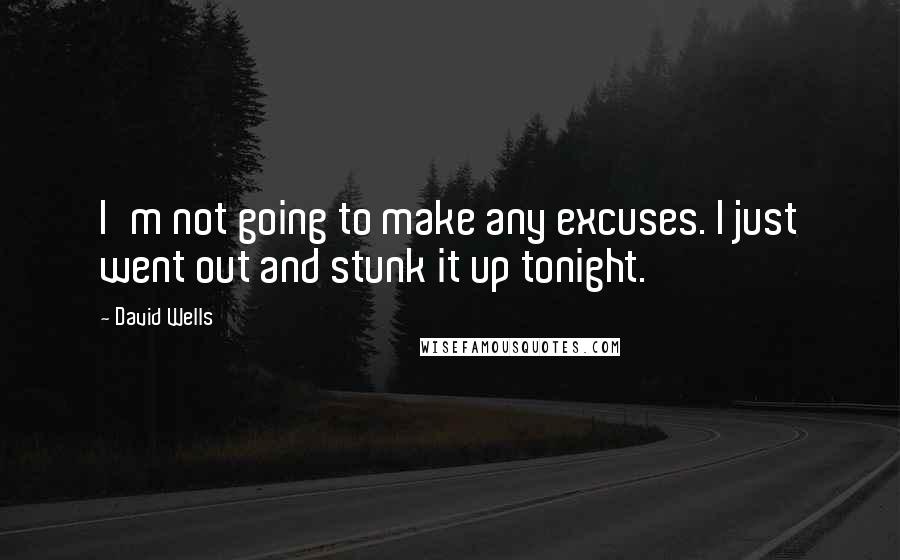 David Wells Quotes: I'm not going to make any excuses. I just went out and stunk it up tonight.