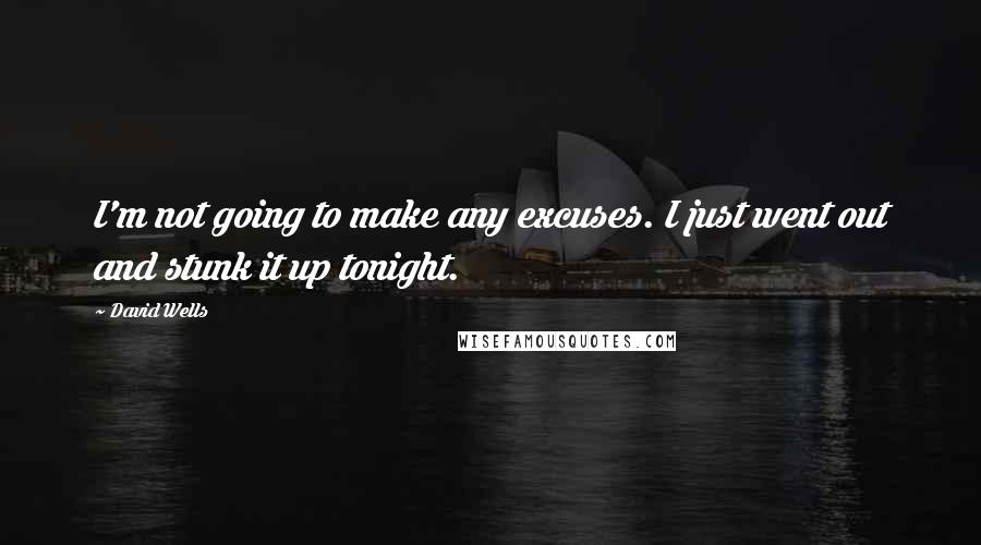 David Wells Quotes: I'm not going to make any excuses. I just went out and stunk it up tonight.