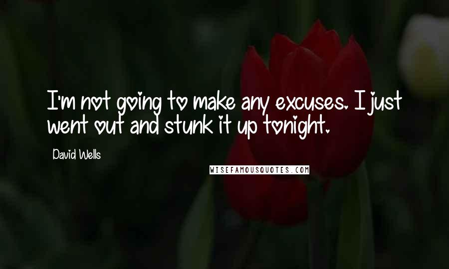 David Wells Quotes: I'm not going to make any excuses. I just went out and stunk it up tonight.