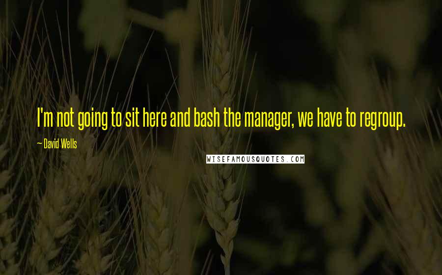 David Wells Quotes: I'm not going to sit here and bash the manager, we have to regroup.