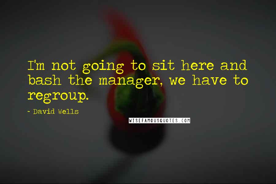 David Wells Quotes: I'm not going to sit here and bash the manager, we have to regroup.