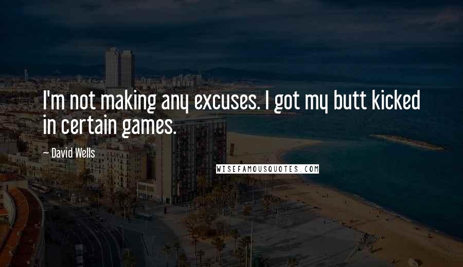 David Wells Quotes: I'm not making any excuses. I got my butt kicked in certain games.