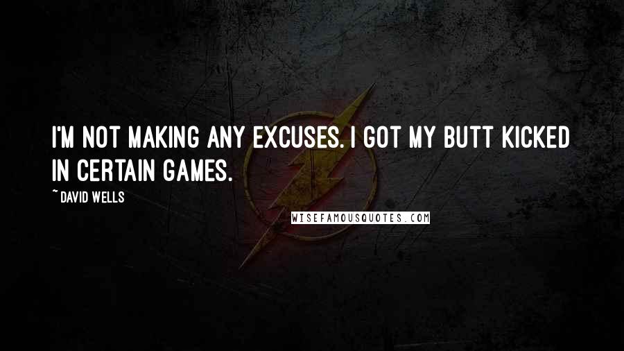 David Wells Quotes: I'm not making any excuses. I got my butt kicked in certain games.