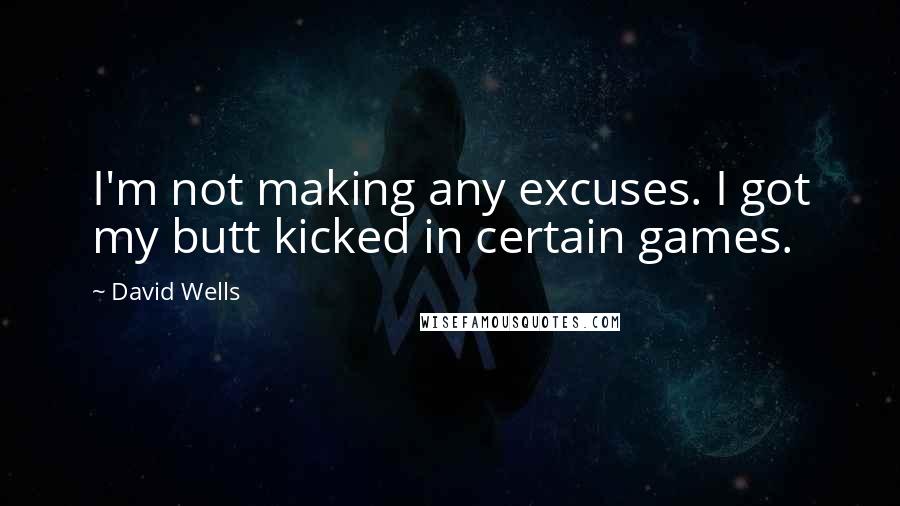 David Wells Quotes: I'm not making any excuses. I got my butt kicked in certain games.