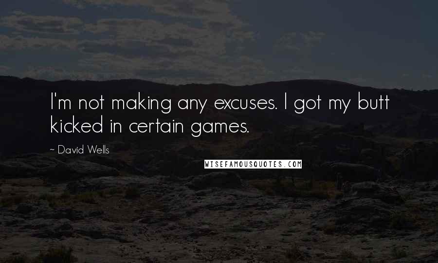 David Wells Quotes: I'm not making any excuses. I got my butt kicked in certain games.