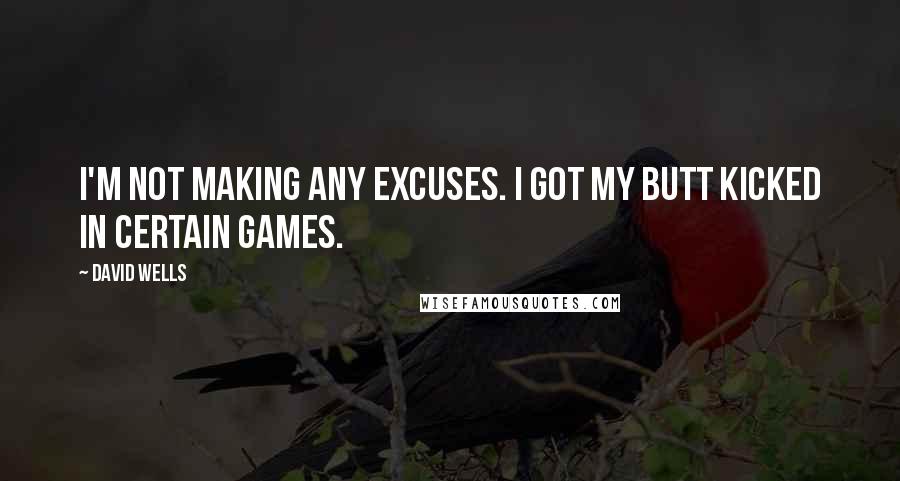 David Wells Quotes: I'm not making any excuses. I got my butt kicked in certain games.