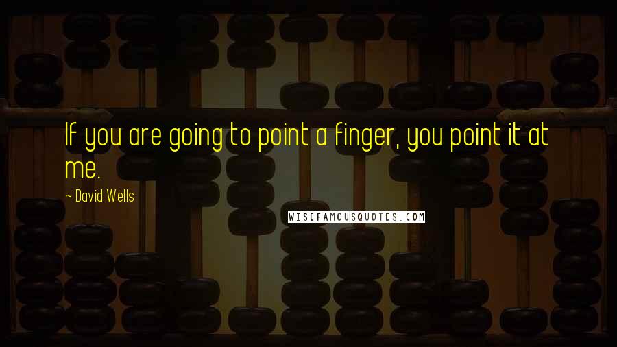 David Wells Quotes: If you are going to point a finger, you point it at me.