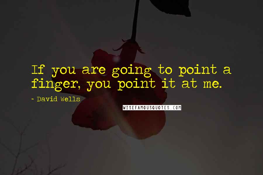 David Wells Quotes: If you are going to point a finger, you point it at me.