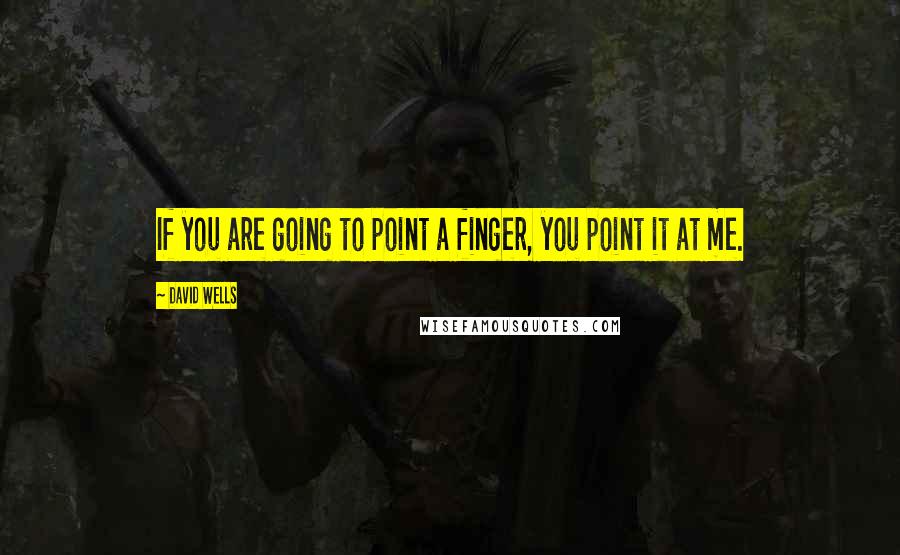 David Wells Quotes: If you are going to point a finger, you point it at me.