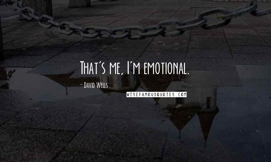 David Wells Quotes: That's me, I'm emotional.