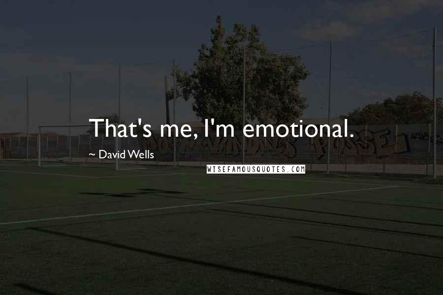 David Wells Quotes: That's me, I'm emotional.