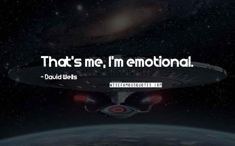 David Wells Quotes: That's me, I'm emotional.
