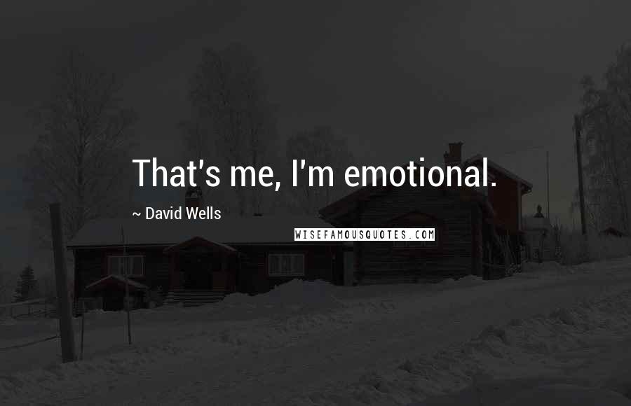 David Wells Quotes: That's me, I'm emotional.