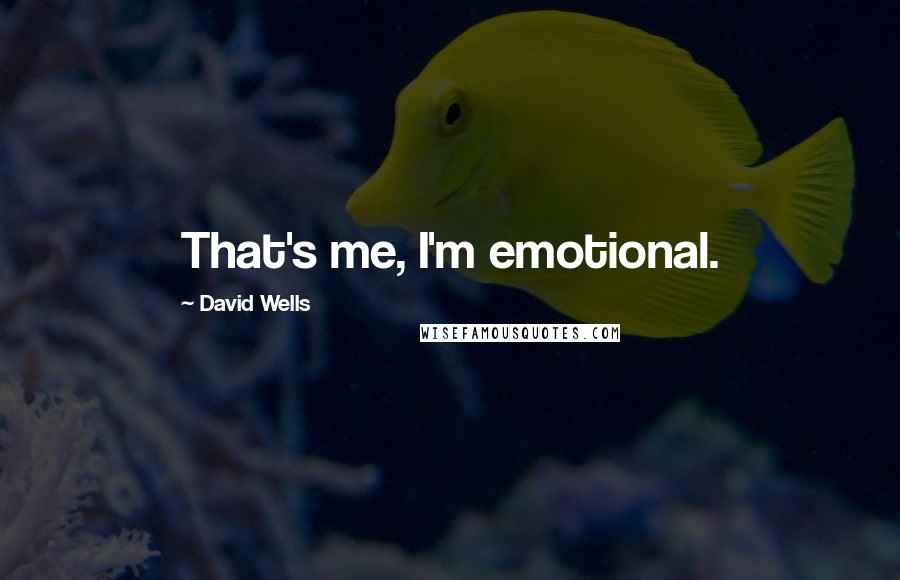 David Wells Quotes: That's me, I'm emotional.