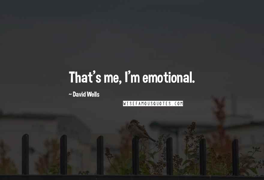 David Wells Quotes: That's me, I'm emotional.