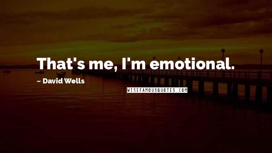 David Wells Quotes: That's me, I'm emotional.