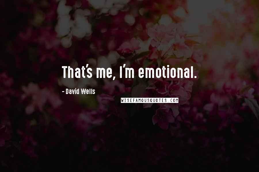 David Wells Quotes: That's me, I'm emotional.