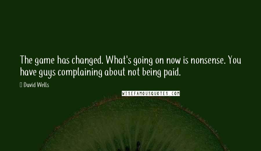 David Wells Quotes: The game has changed. What's going on now is nonsense. You have guys complaining about not being paid.