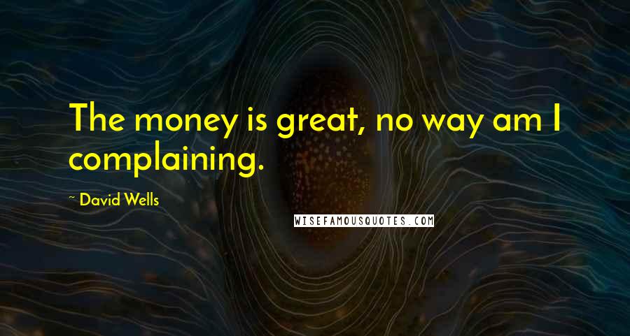 David Wells Quotes: The money is great, no way am I complaining.