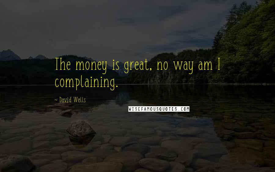 David Wells Quotes: The money is great, no way am I complaining.