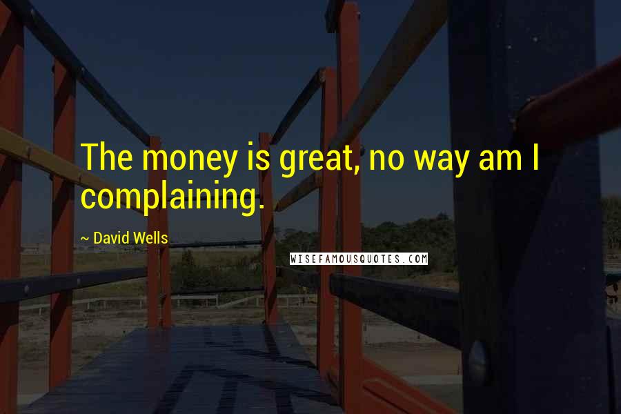 David Wells Quotes: The money is great, no way am I complaining.