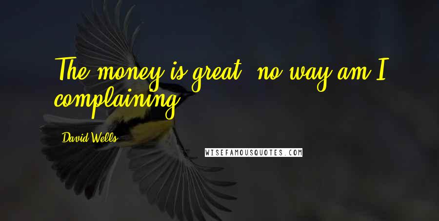 David Wells Quotes: The money is great, no way am I complaining.