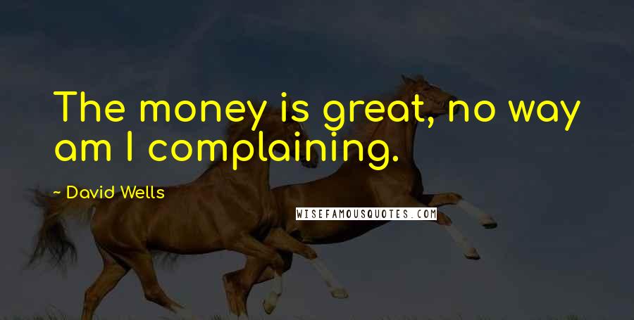 David Wells Quotes: The money is great, no way am I complaining.