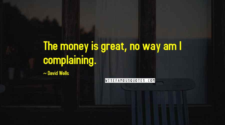 David Wells Quotes: The money is great, no way am I complaining.