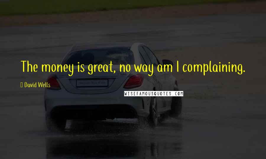 David Wells Quotes: The money is great, no way am I complaining.