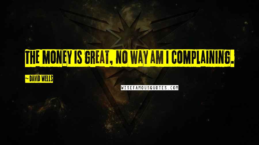 David Wells Quotes: The money is great, no way am I complaining.