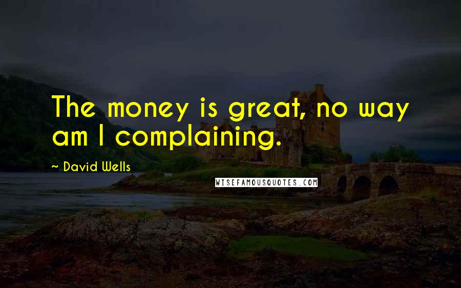 David Wells Quotes: The money is great, no way am I complaining.