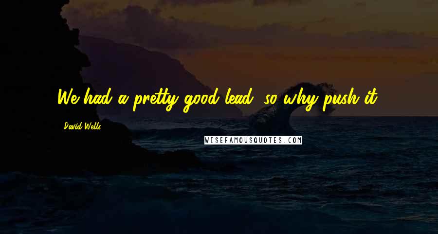 David Wells Quotes: We had a pretty good lead, so why push it.