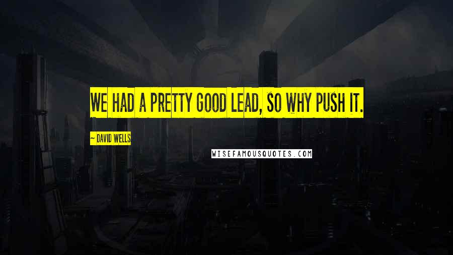 David Wells Quotes: We had a pretty good lead, so why push it.