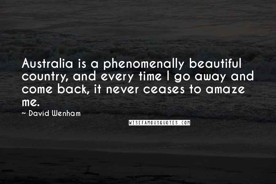 David Wenham Quotes: Australia is a phenomenally beautiful country, and every time I go away and come back, it never ceases to amaze me.