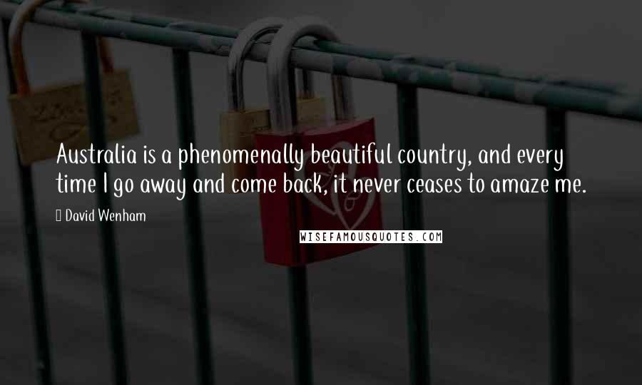 David Wenham Quotes: Australia is a phenomenally beautiful country, and every time I go away and come back, it never ceases to amaze me.