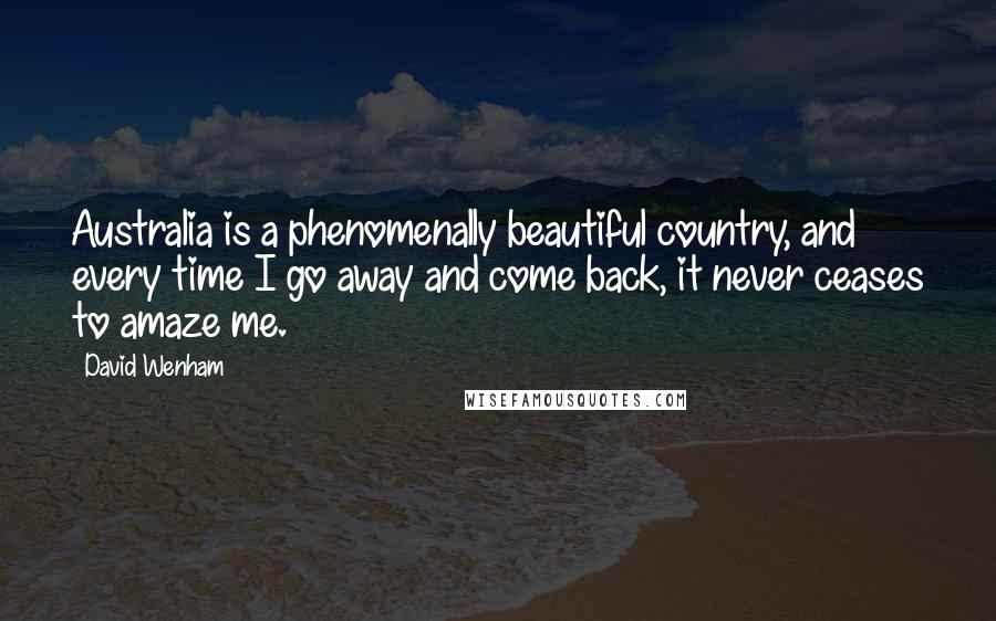 David Wenham Quotes: Australia is a phenomenally beautiful country, and every time I go away and come back, it never ceases to amaze me.