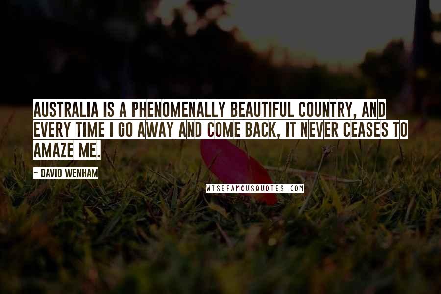 David Wenham Quotes: Australia is a phenomenally beautiful country, and every time I go away and come back, it never ceases to amaze me.