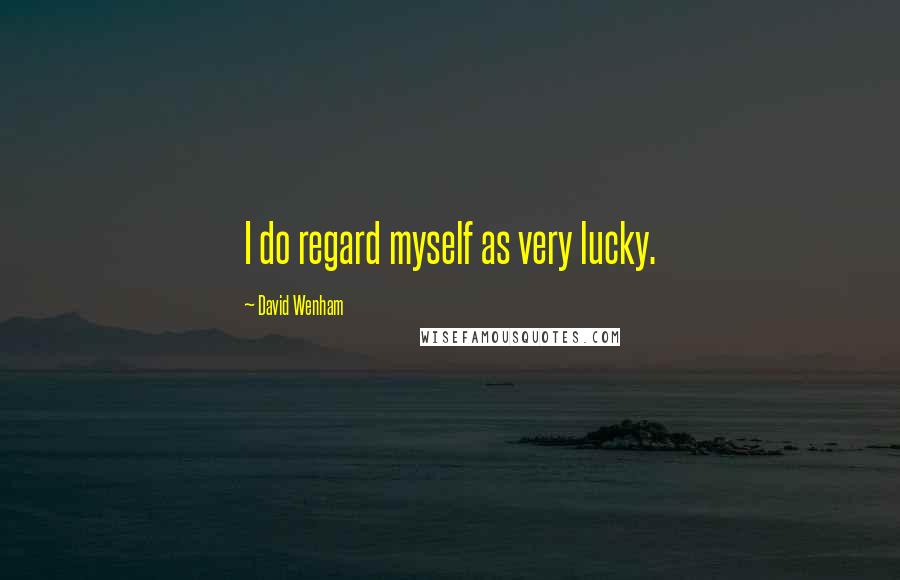 David Wenham Quotes: I do regard myself as very lucky.