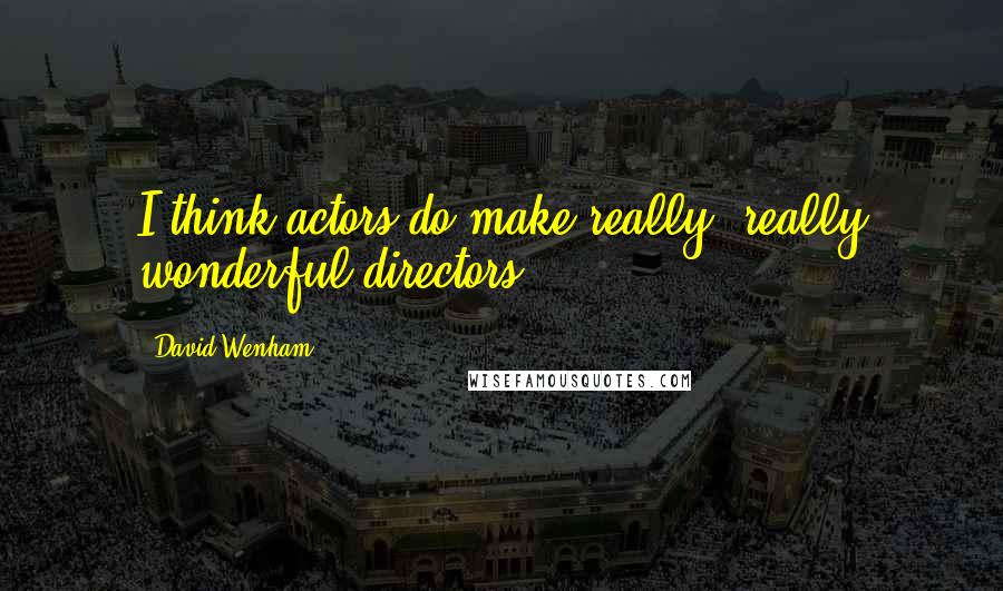 David Wenham Quotes: I think actors do make really, really wonderful directors.