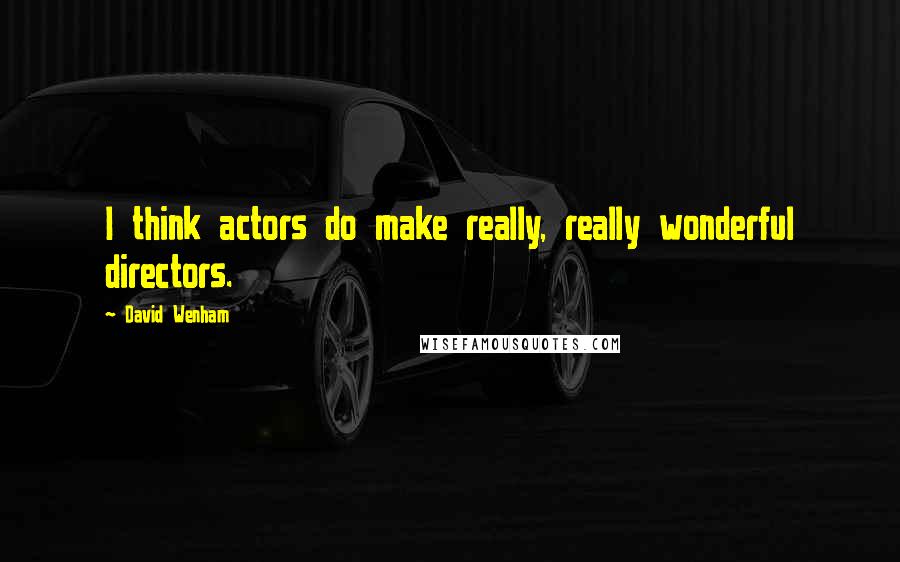 David Wenham Quotes: I think actors do make really, really wonderful directors.