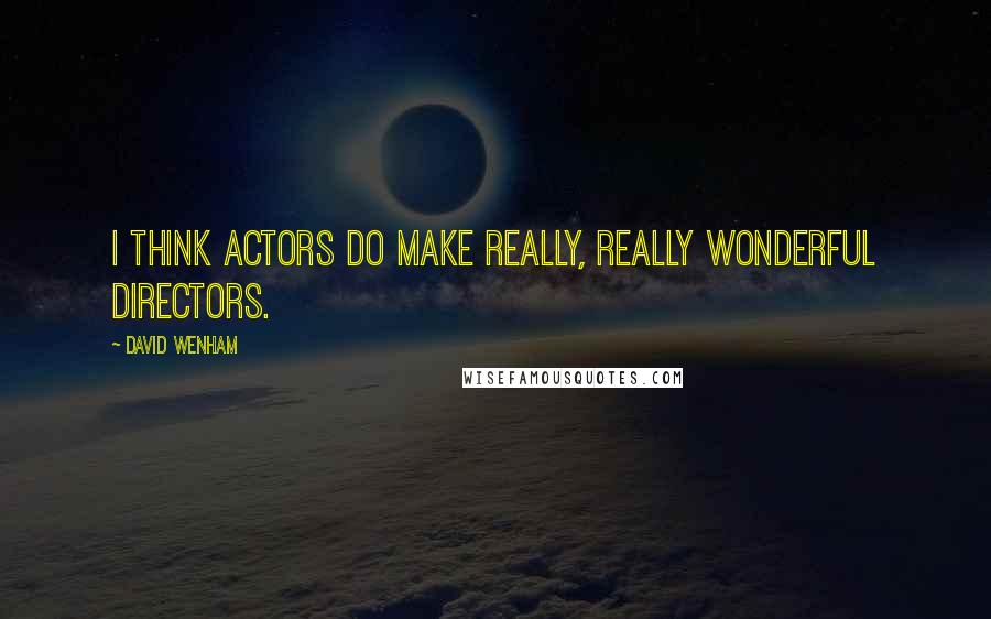 David Wenham Quotes: I think actors do make really, really wonderful directors.