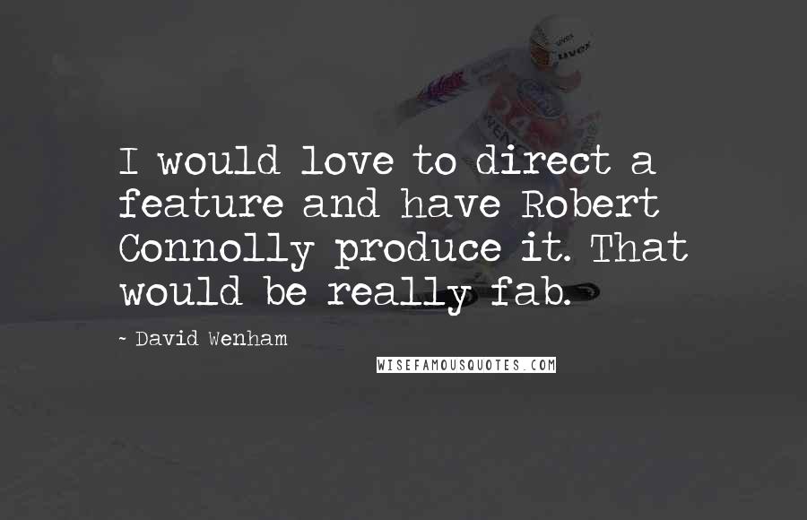 David Wenham Quotes: I would love to direct a feature and have Robert Connolly produce it. That would be really fab.