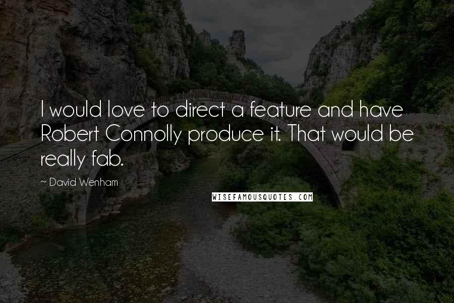 David Wenham Quotes: I would love to direct a feature and have Robert Connolly produce it. That would be really fab.
