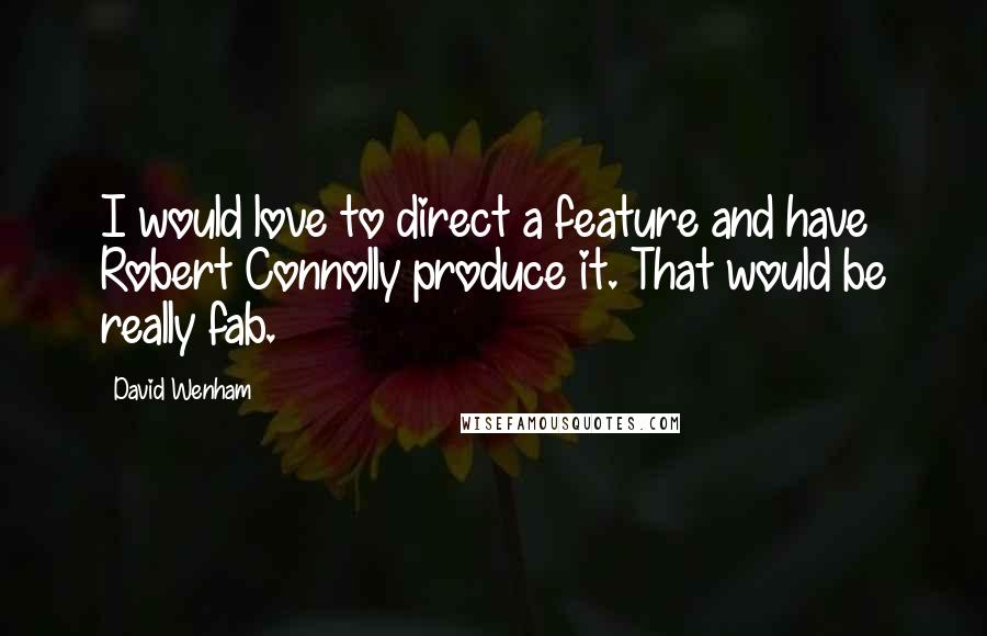 David Wenham Quotes: I would love to direct a feature and have Robert Connolly produce it. That would be really fab.